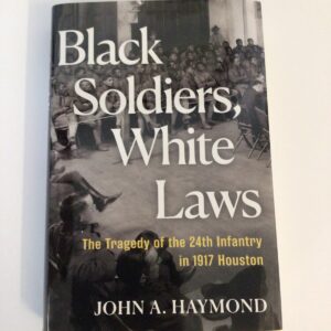 Black Soldiers, White Laws: The Tragedy of the 24th Infantry in 1917 Houston by John A. Haymond